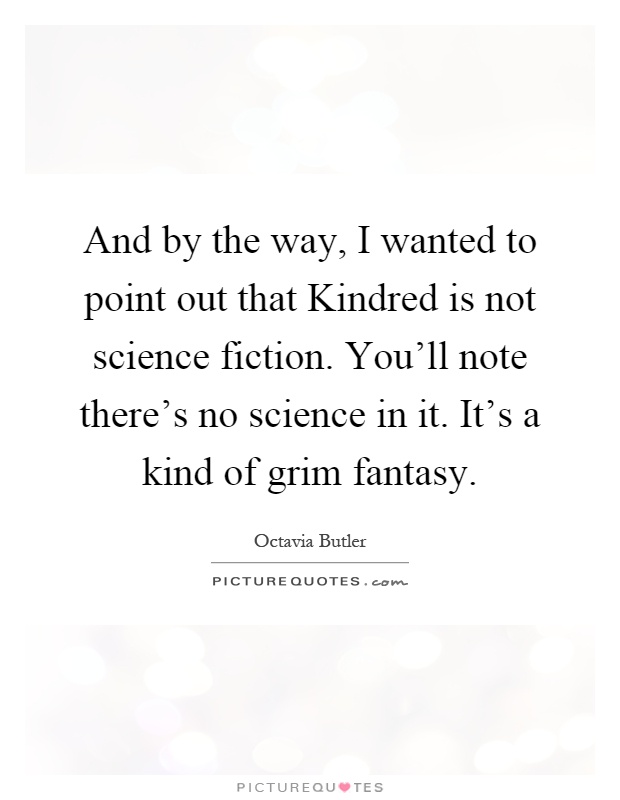 And by the way, I wanted to point out that Kindred is not science fiction. You'll note there's no science in it. It's a kind of grim fantasy Picture Quote #1