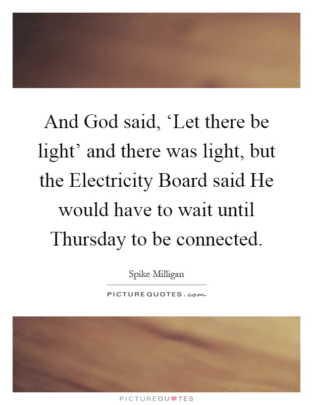 And God said, ‘Let there be light' and there was light, but the Electricity Board said He would have to wait until Thursday to be connected Picture Quote #1