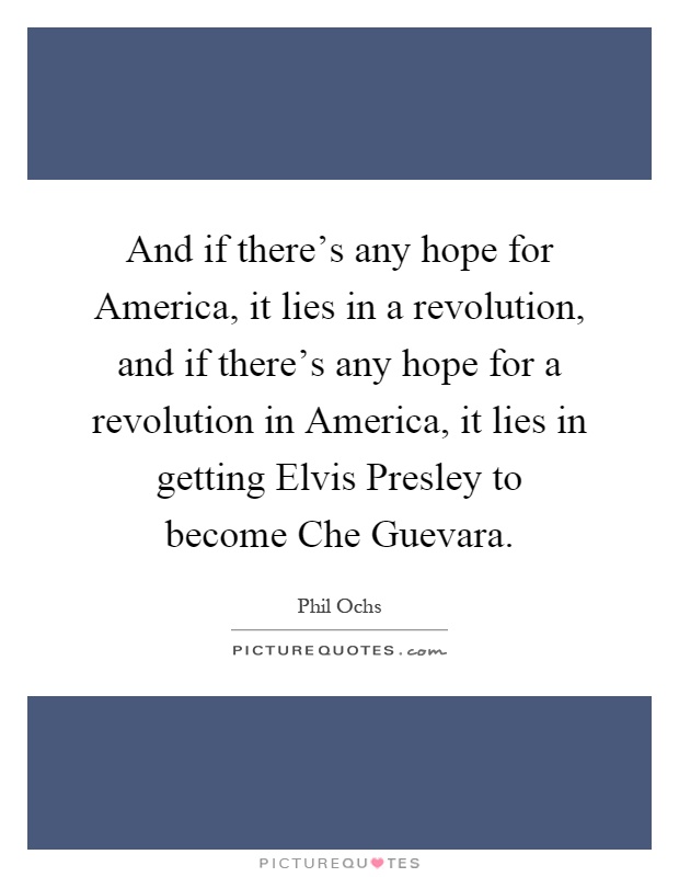 And if there's any hope for America, it lies in a revolution, and if there's any hope for a revolution in America, it lies in getting Elvis Presley to become Che Guevara Picture Quote #1