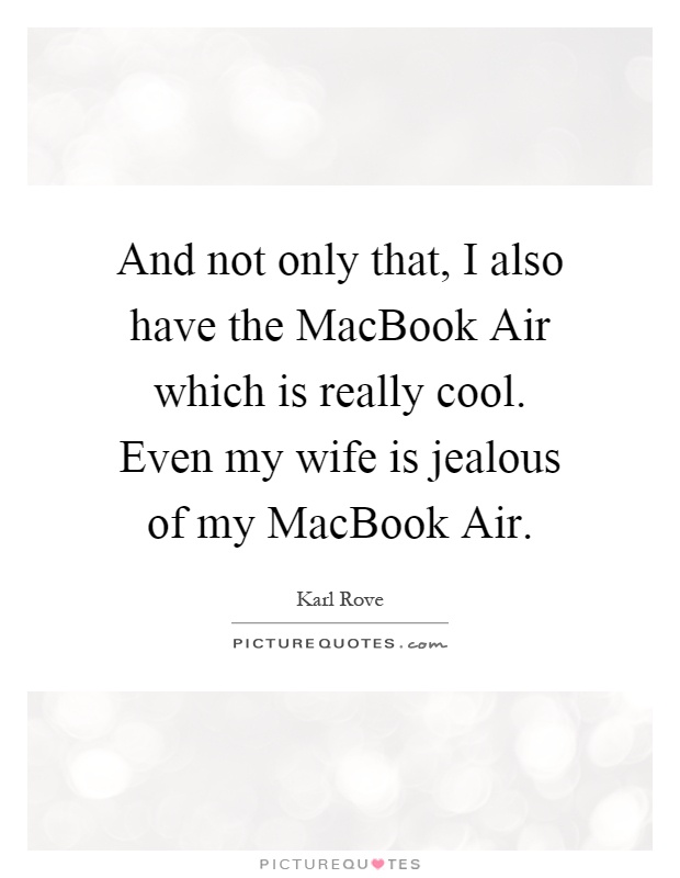 And not only that, I also have the MacBook Air which is really cool. Even my wife is jealous of my MacBook Air Picture Quote #1