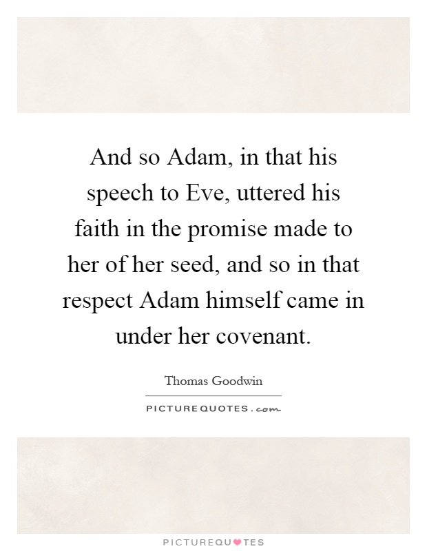 And so Adam, in that his speech to Eve, uttered his faith in the promise made to her of her seed, and so in that respect Adam himself came in under her covenant Picture Quote #1