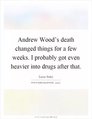 Andrew Wood’s death changed things for a few weeks. I probably got even heavier into drugs after that Picture Quote #1