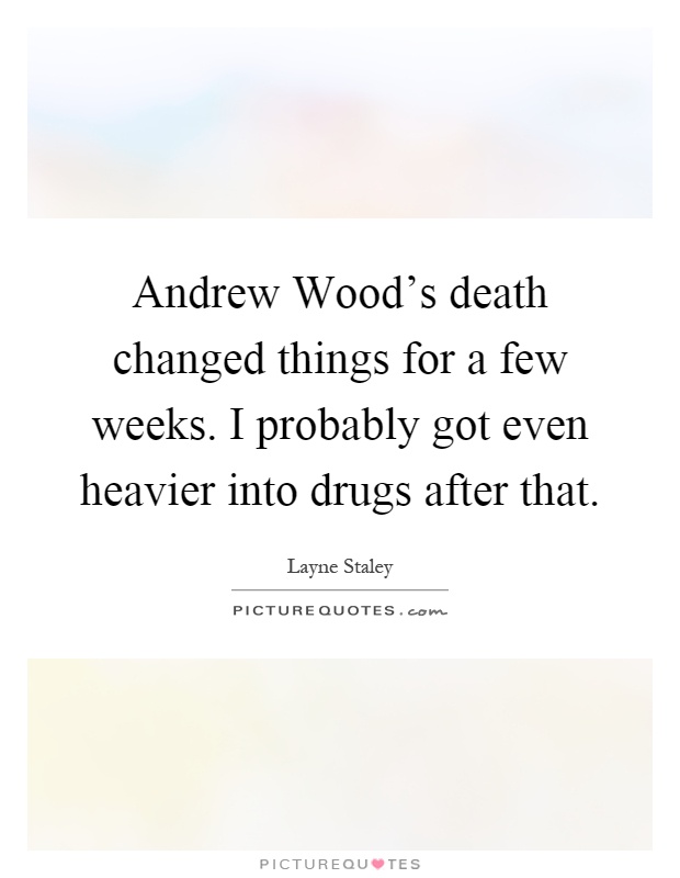 Andrew Wood's death changed things for a few weeks. I probably got even heavier into drugs after that Picture Quote #1