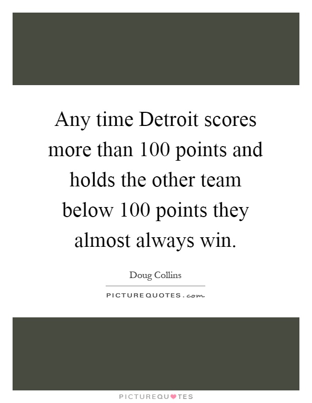 Any time Detroit scores more than 100 points and holds the other team below 100 points they almost always win Picture Quote #1