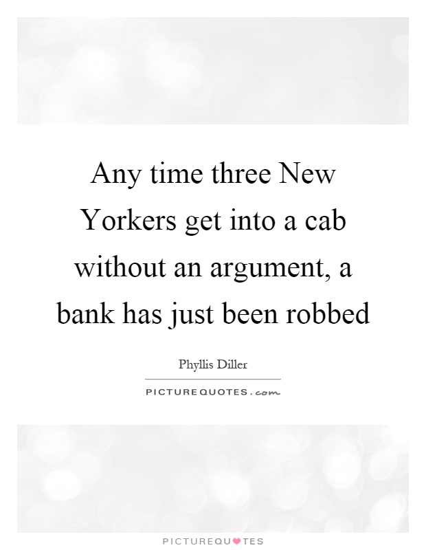 Any time three New Yorkers get into a cab without an argument, a bank has just been robbed Picture Quote #1
