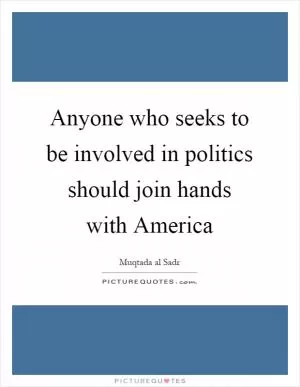 Anyone who seeks to be involved in politics should join hands with America Picture Quote #1