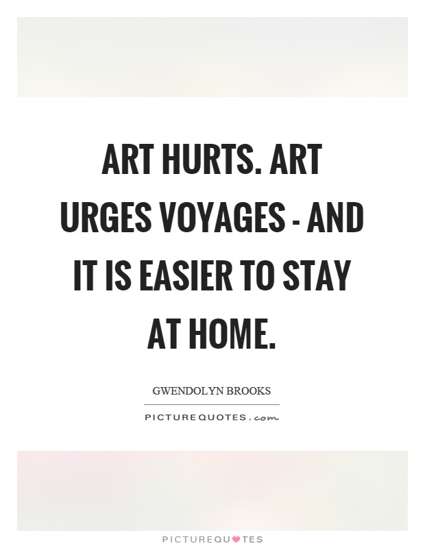 Art hurts. Art urges voyages - and it is easier to stay at home Picture Quote #1