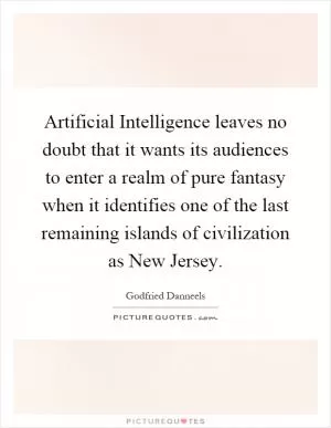 Artificial Intelligence leaves no doubt that it wants its audiences to enter a realm of pure fantasy when it identifies one of the last remaining islands of civilization as New Jersey Picture Quote #1