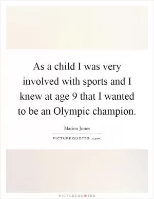 As a child I was very involved with sports and I knew at age 9 that I wanted to be an Olympic champion Picture Quote #1