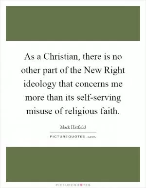 As a Christian, there is no other part of the New Right ideology that concerns me more than its self-serving misuse of religious faith Picture Quote #1