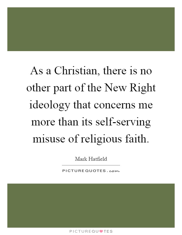 As a Christian, there is no other part of the New Right ideology that concerns me more than its self-serving misuse of religious faith Picture Quote #1
