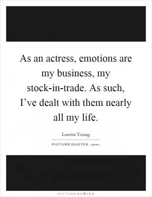 As an actress, emotions are my business, my stock-in-trade. As such, I’ve dealt with them nearly all my life Picture Quote #1