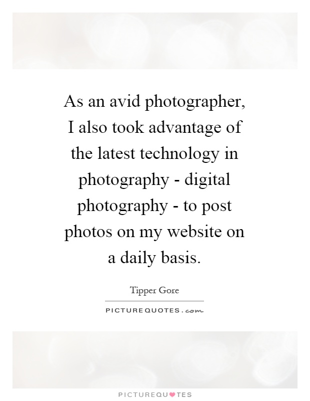 As an avid photographer, I also took advantage of the latest technology in photography - digital photography - to post photos on my website on a daily basis Picture Quote #1