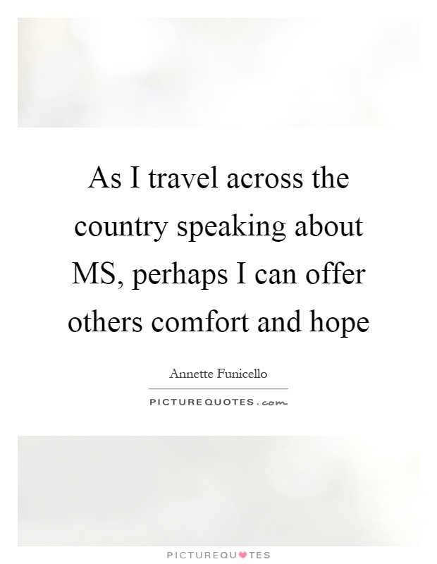 As I travel across the country speaking about MS, perhaps I can offer others comfort and hope Picture Quote #1