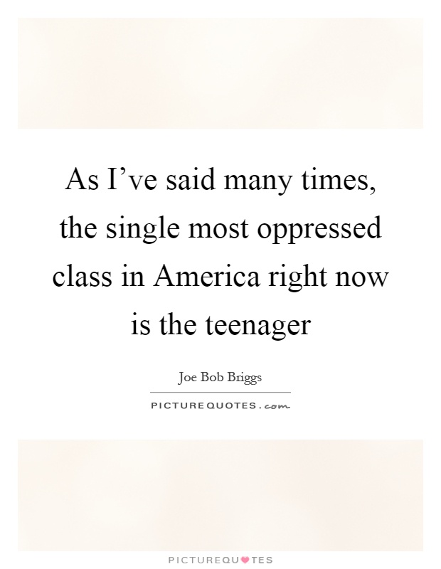 As I've said many times, the single most oppressed class in America right now is the teenager Picture Quote #1