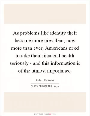 As problems like identity theft become more prevalent, now more than ever, Americans need to take their financial health seriously - and this information is of the utmost importance Picture Quote #1