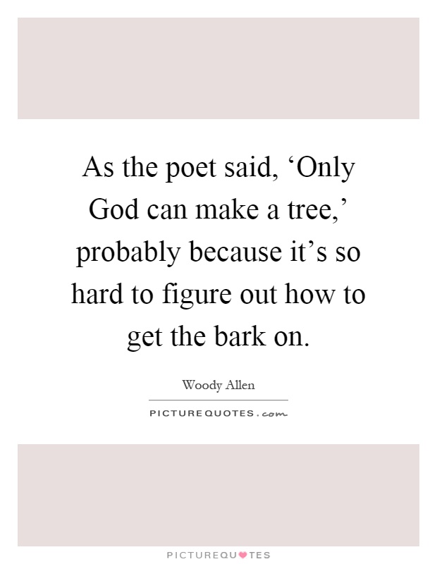 As the poet said, ‘Only God can make a tree,' probably because it's so hard to figure out how to get the bark on Picture Quote #1