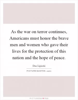 As the war on terror continues, Americans must honor the brave men and women who gave their lives for the protection of this nation and the hope of peace Picture Quote #1