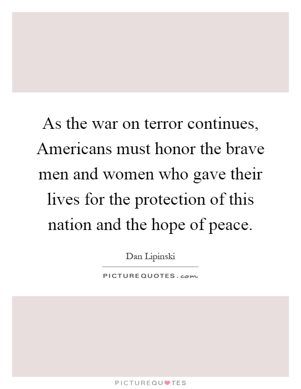 As the war on terror continues, Americans must honor the brave men and women who gave their lives for the protection of this nation and the hope of peace Picture Quote #1