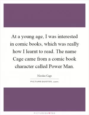 At a young age, I was interested in comic books, which was really how I learnt to read. The name Cage came from a comic book character called Power Man Picture Quote #1
