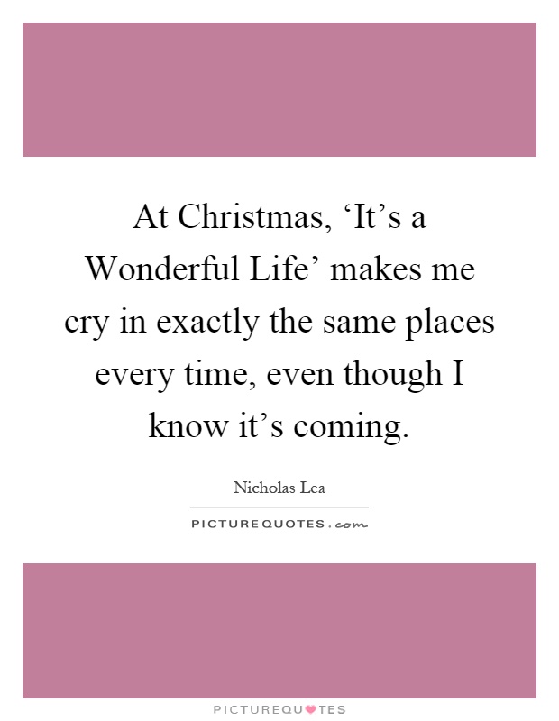 At Christmas, ‘It's a Wonderful Life' makes me cry in exactly the same places every time, even though I know it's coming Picture Quote #1