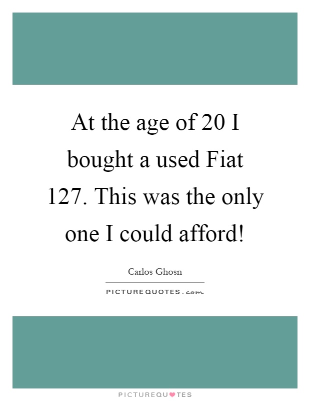 At the age of 20 I bought a used Fiat 127. This was the only one I could afford! Picture Quote #1