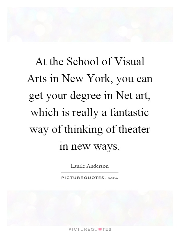 At the School of Visual Arts in New York, you can get your degree in Net art, which is really a fantastic way of thinking of theater in new ways Picture Quote #1