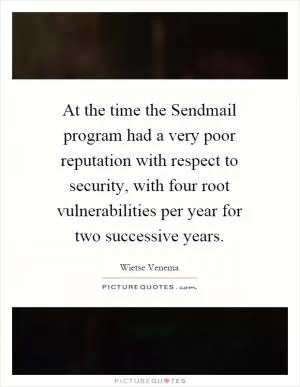 At the time the Sendmail program had a very poor reputation with respect to security, with four root vulnerabilities per year for two successive years Picture Quote #1