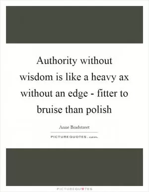 Authority without wisdom is like a heavy ax without an edge - fitter to bruise than polish Picture Quote #1