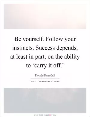 Be yourself. Follow your instincts. Success depends, at least in part, on the ability to ‘carry it off.’ Picture Quote #1