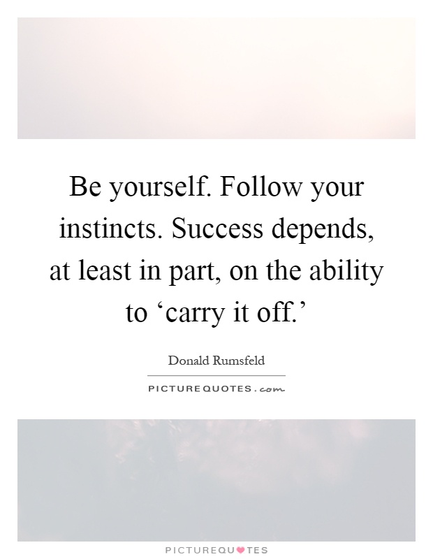 Be yourself. Follow your instincts. Success depends, at least in part, on the ability to ‘carry it off.' Picture Quote #1