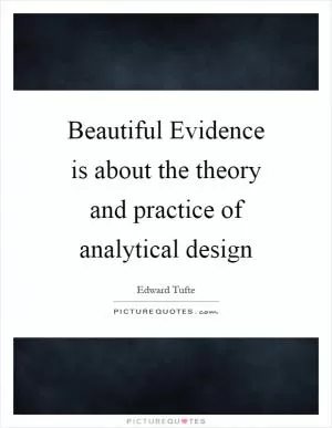 Beautiful Evidence is about the theory and practice of analytical design Picture Quote #1