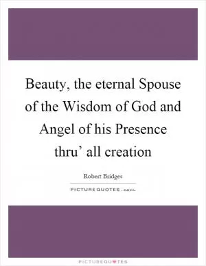 Beauty, the eternal Spouse of the Wisdom of God and Angel of his Presence thru’ all creation Picture Quote #1
