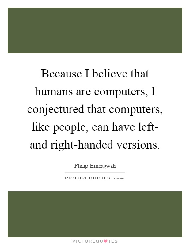 Because I believe that humans are computers, I conjectured that computers, like people, can have left- and right-handed versions Picture Quote #1