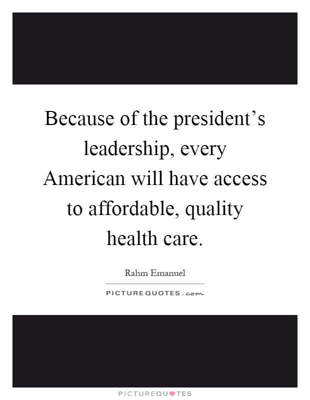 Because of the president's leadership, every American will have access to affordable, quality health care Picture Quote #1