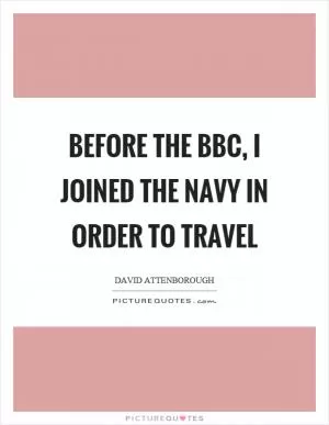 Before the BBC, I joined the Navy in order to travel Picture Quote #1
