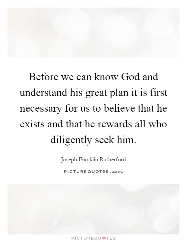 Before we can know God and understand his great plan it is first necessary for us to believe that he exists and that he rewards all who diligently seek him Picture Quote #1