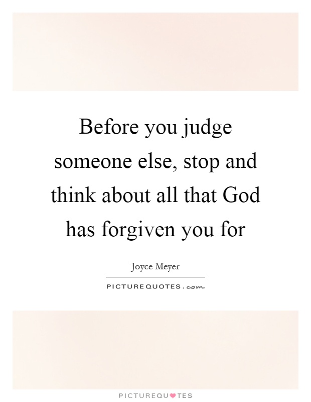 Before you judge someone else, stop and think about all that God has forgiven you for Picture Quote #1