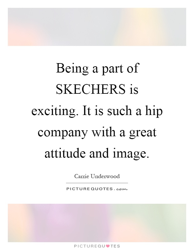 Being a part of SKECHERS is exciting. It is such a hip company with a great attitude and image Picture Quote #1