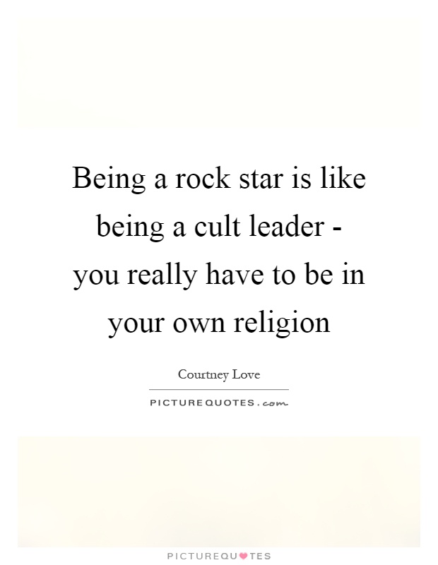 Being a rock star is like being a cult leader - you really have to be in your own religion Picture Quote #1