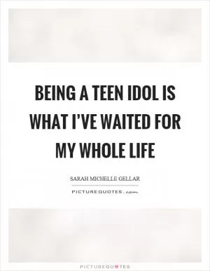 Being a teen idol is what I’ve waited for my whole life Picture Quote #1