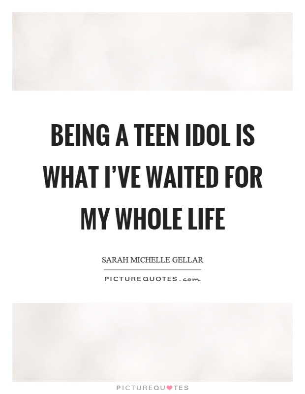 Being a teen idol is what I've waited for my whole life Picture Quote #1