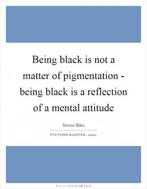 Being black is not a matter of pigmentation - being black is a reflection of a mental attitude Picture Quote #1