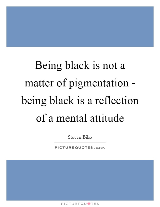 Being black is not a matter of pigmentation - being black is a reflection of a mental attitude Picture Quote #1