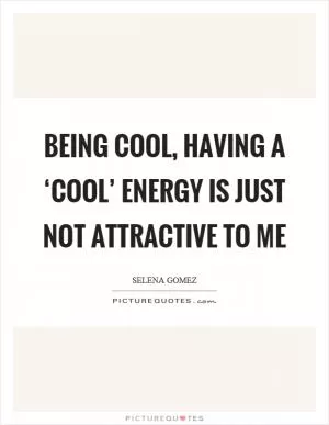 Being cool, having a ‘cool’ energy is just not attractive to me Picture Quote #1