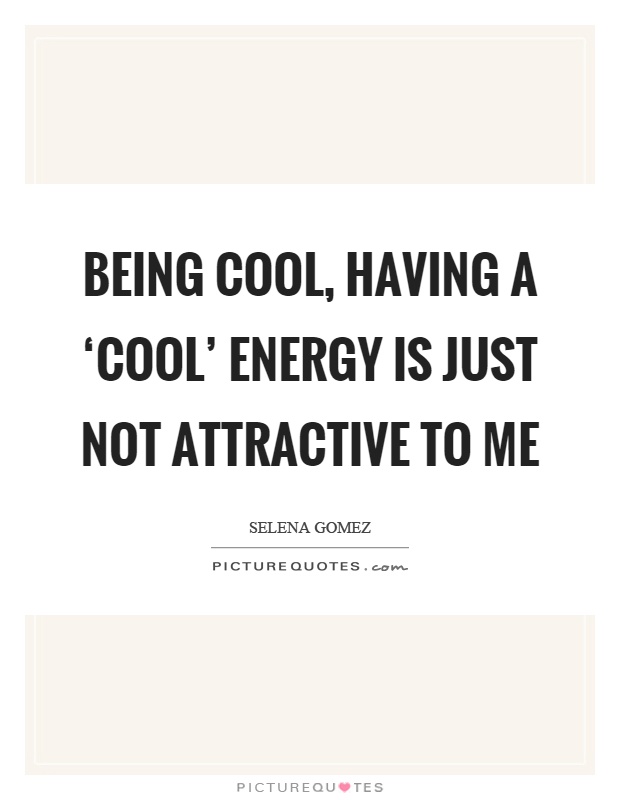 Being cool, having a ‘cool' energy is just not attractive to me Picture Quote #1