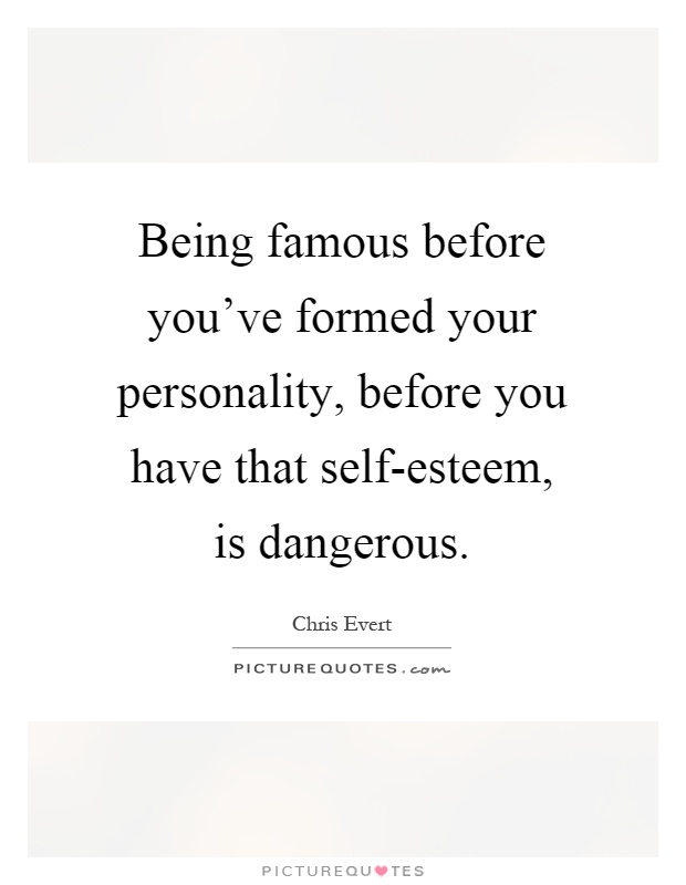 Being famous before you've formed your personality, before you have that self-esteem, is dangerous Picture Quote #1