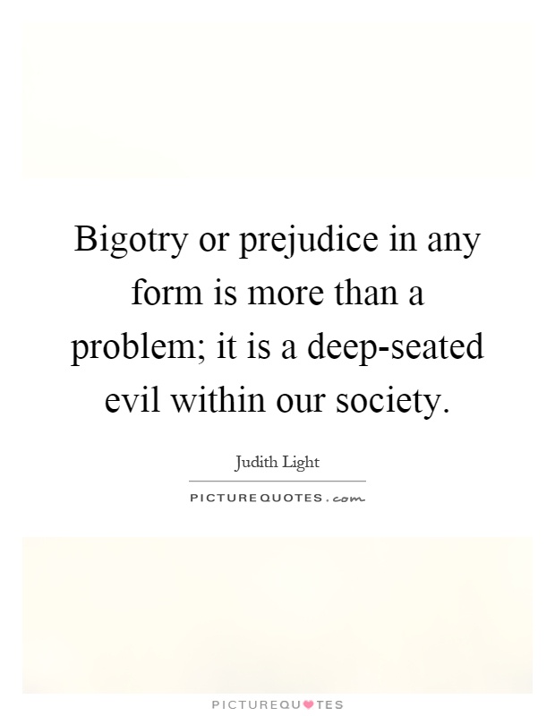 Bigotry or prejudice in any form is more than a problem; it is a deep-seated evil within our society Picture Quote #1