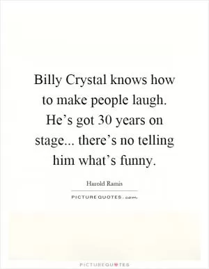 Billy Crystal knows how to make people laugh. He’s got 30 years on stage... there’s no telling him what’s funny Picture Quote #1