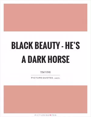 Black beauty - he’s a dark horse Picture Quote #1